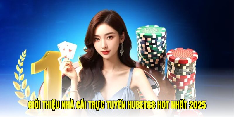 Giới thiệu nhà cái trực tuyến Hubet88 hot nhất 2025