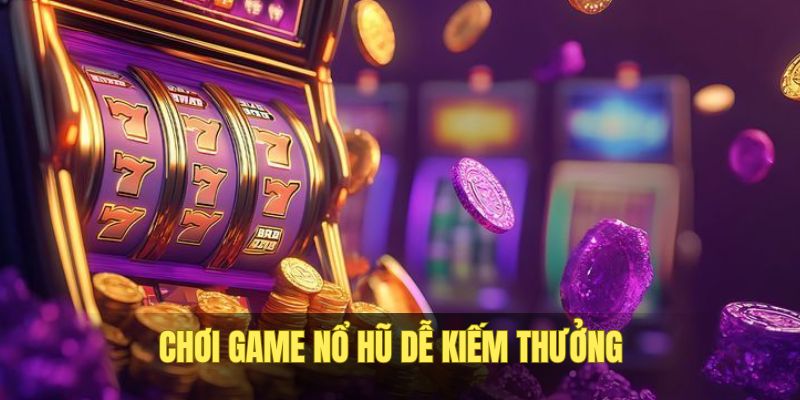 Cược nổ hũ dễ kiếm tiền thưởng